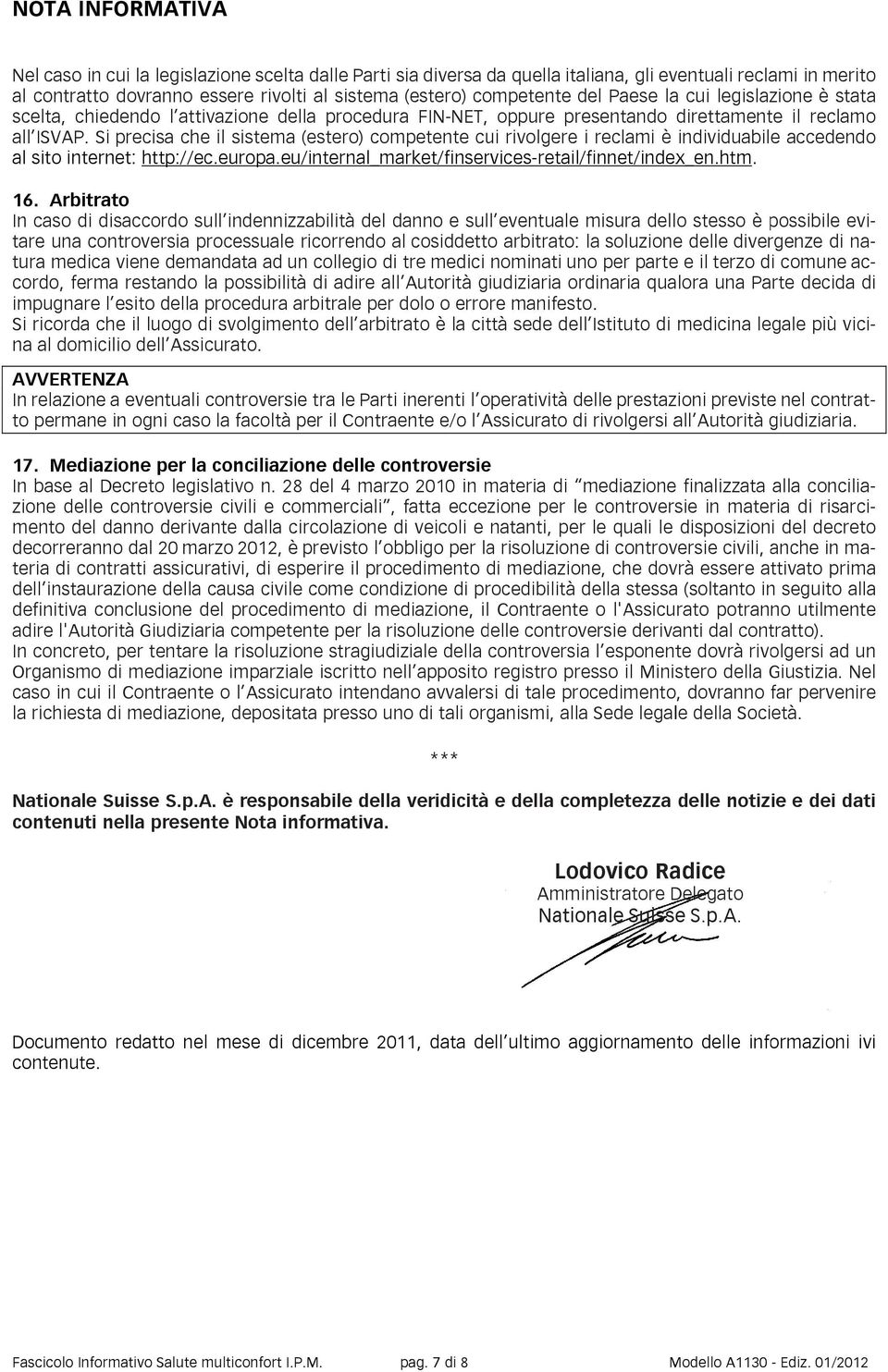 Si precisa che il sistema (estero) competente cui rivolgere i reclami è individuabile accedendo al sito internet: http://ec.europa.eu/internal_market/finservices-retail/ /finnet/index_en.htm. 16.