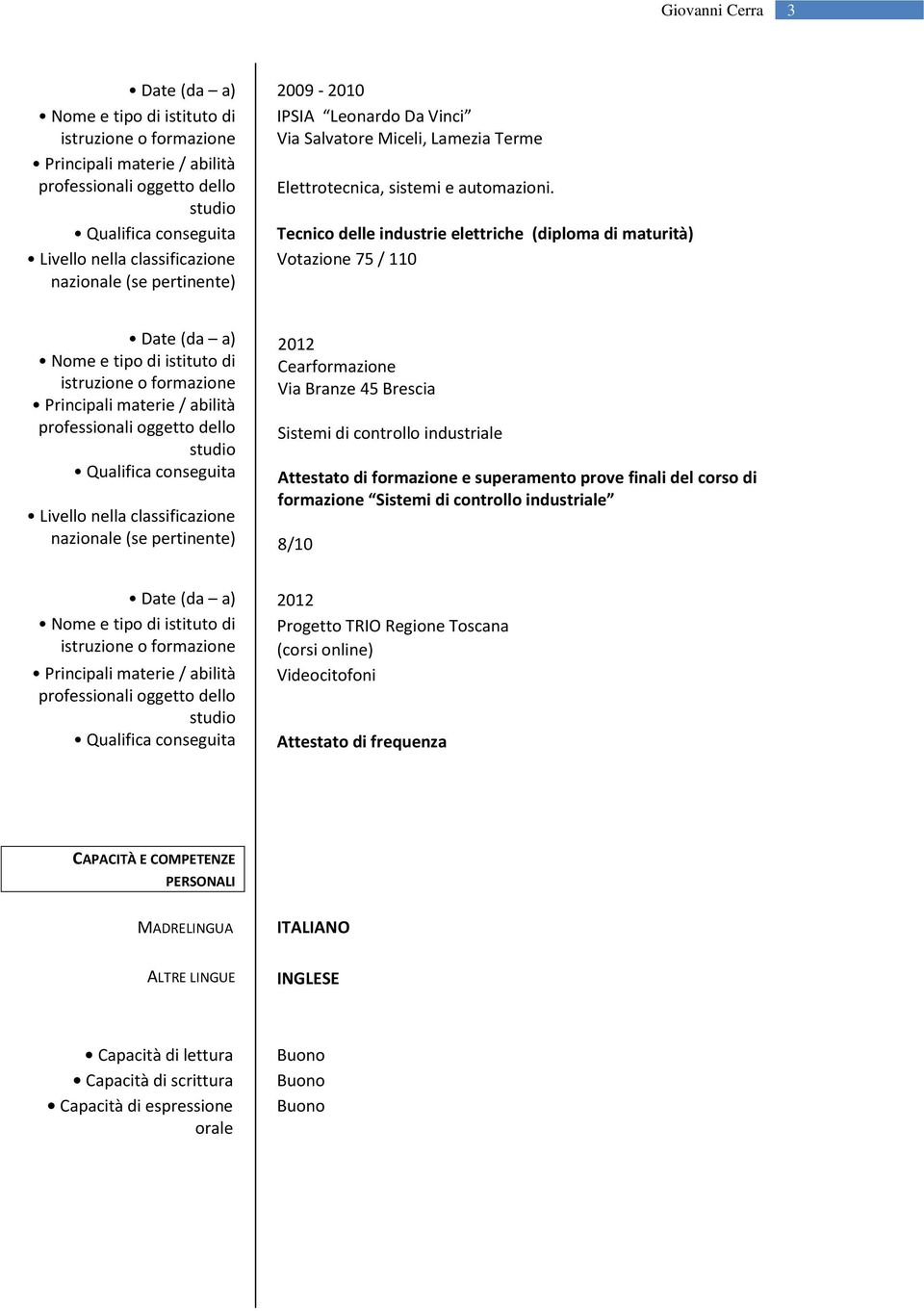 Tecnico delle industrie elettriche (diploma di maturità) Votazione 75 / 110 Date (da a) 2012 dfgsdfgsdfg2009-2010 Nome e tipo di istituto di Cearformazione Leonardo Da Vinci Via Salvatore Miceli,