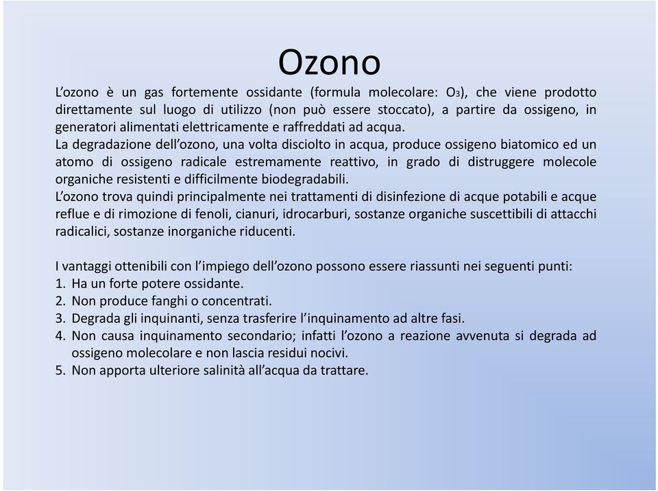La degradazione dell ozono, una volta disciolto in acqua, produce ossigeno biatomico ed un atomo di ossigeno radicale estremamente reattivo, in grado di distruggere molecole organiche resistenti e