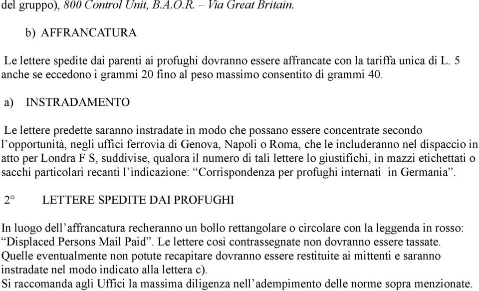 a) INSTRADAMENTO Le lettere predette saranno instradate in modo che possano essere concentrate secondo l opportunità, negli uffici ferrovia di Genova, Napoli o Roma, che le includeranno nel dispaccio