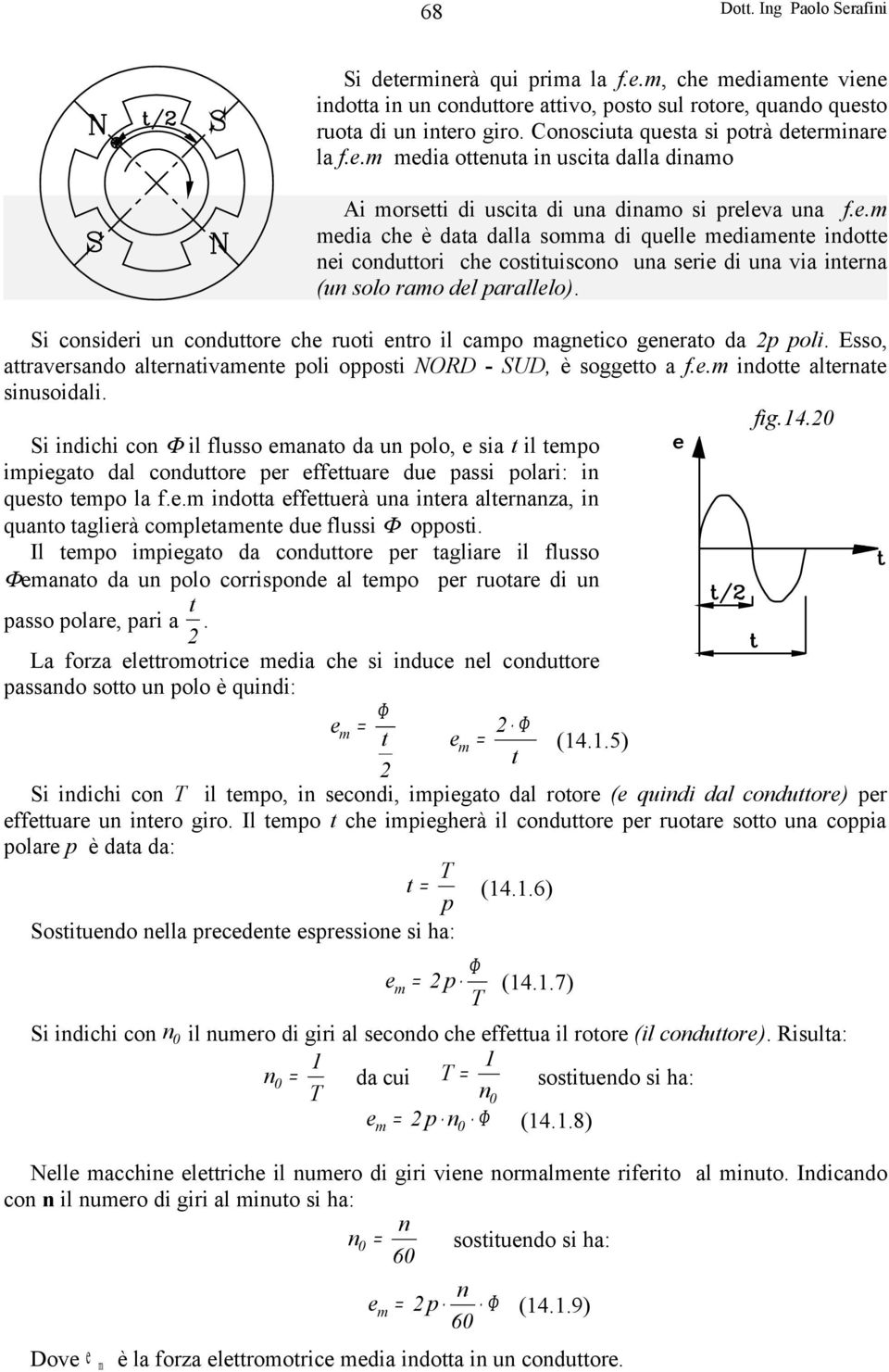 Si consideri un conduttore che ruoti entro il campo magnetico generato da p poli. Esso, attraversando alternativamente poli opposti NORD - SUD, è soggetto a f.e.m indotte alternate sinusoidali. fig.