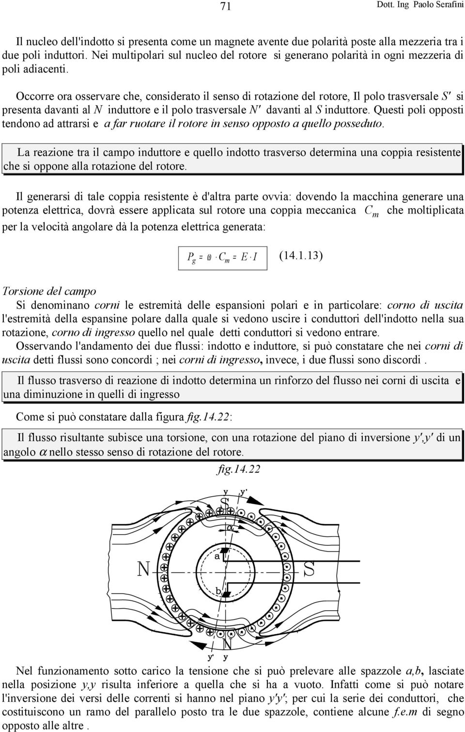 Occorre ora osservare che, considerato il senso di rotazione del rotore, Il polo trasversale S' si presenta davanti al N induttore e il polo trasversale N' davanti al S induttore.