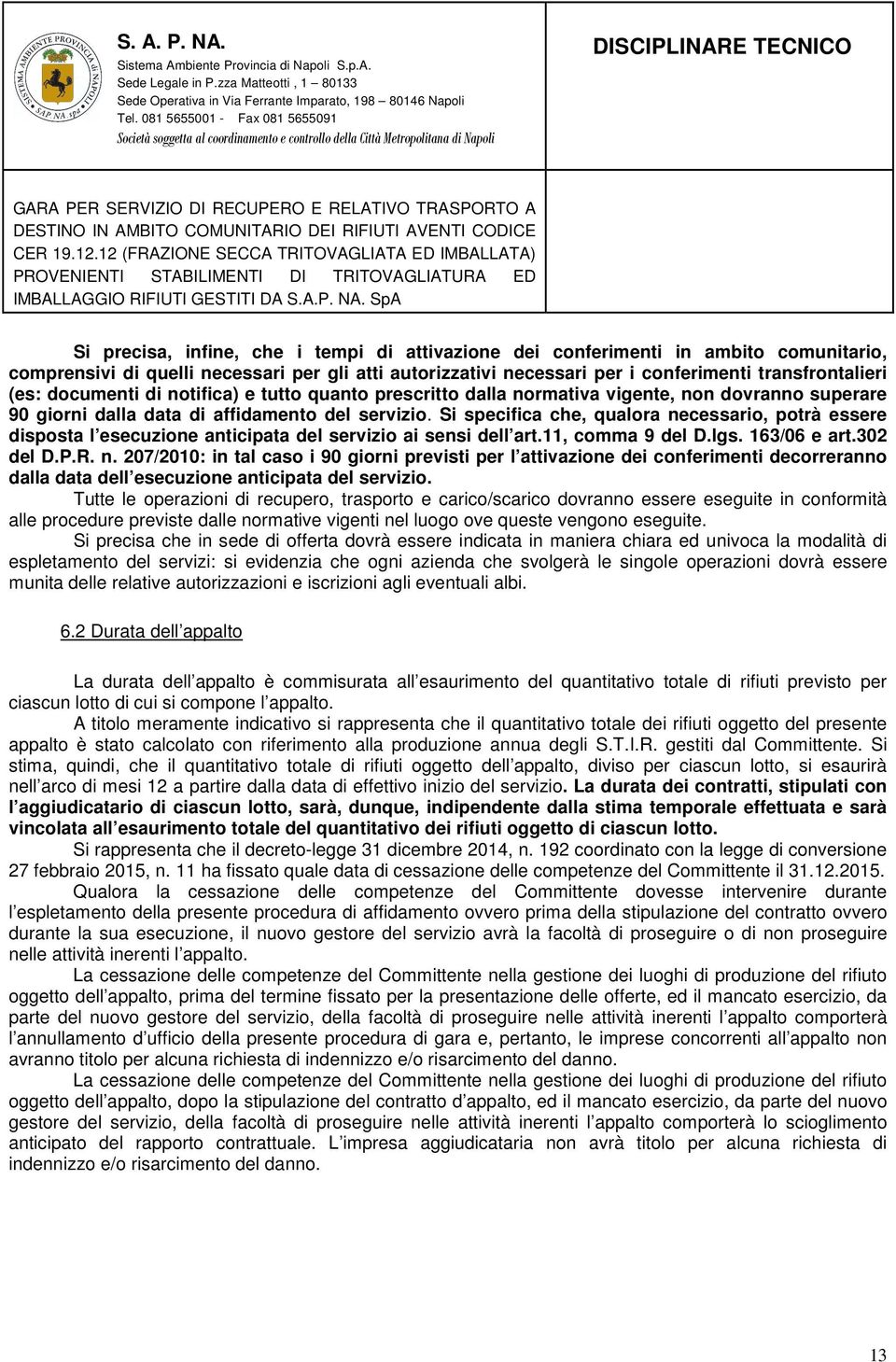 Si specifica che, qualora necessario, potrà essere disposta l esecuzione anticipata del servizio ai sensi dell art.11, comma 9 del D.lgs. 163/06 e art.302 del D.P.R. n. 207/2010: in tal caso i 90 giorni previsti per l attivazione dei conferimenti decorreranno dalla data dell esecuzione anticipata del servizio.