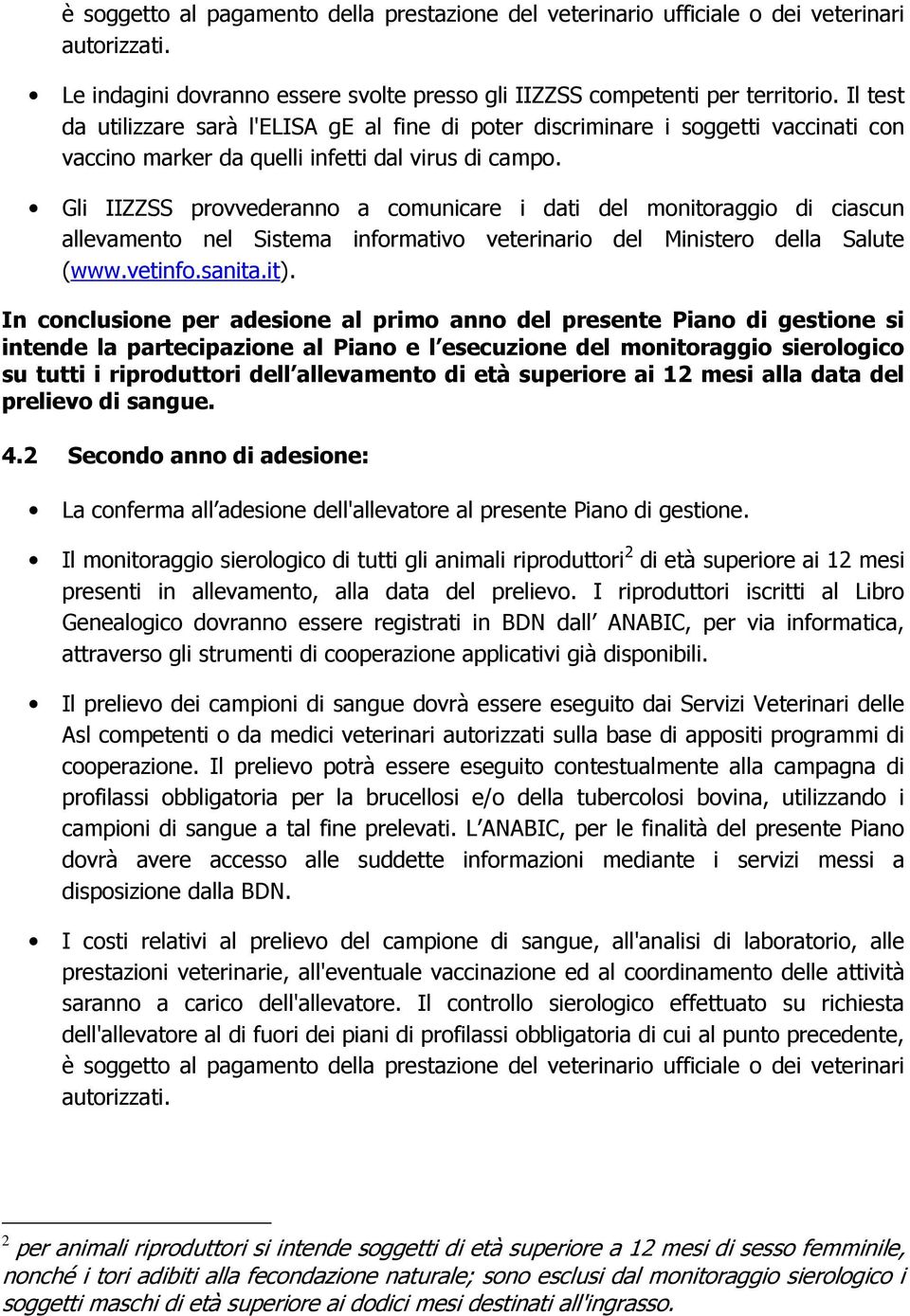 Gli IIZZSS provvederanno a comunicare i dati del monitoraggio di ciascun allevamento nel Sistema informativo veterinario del Ministero della Salute (www.vetinfo.sanita.it).