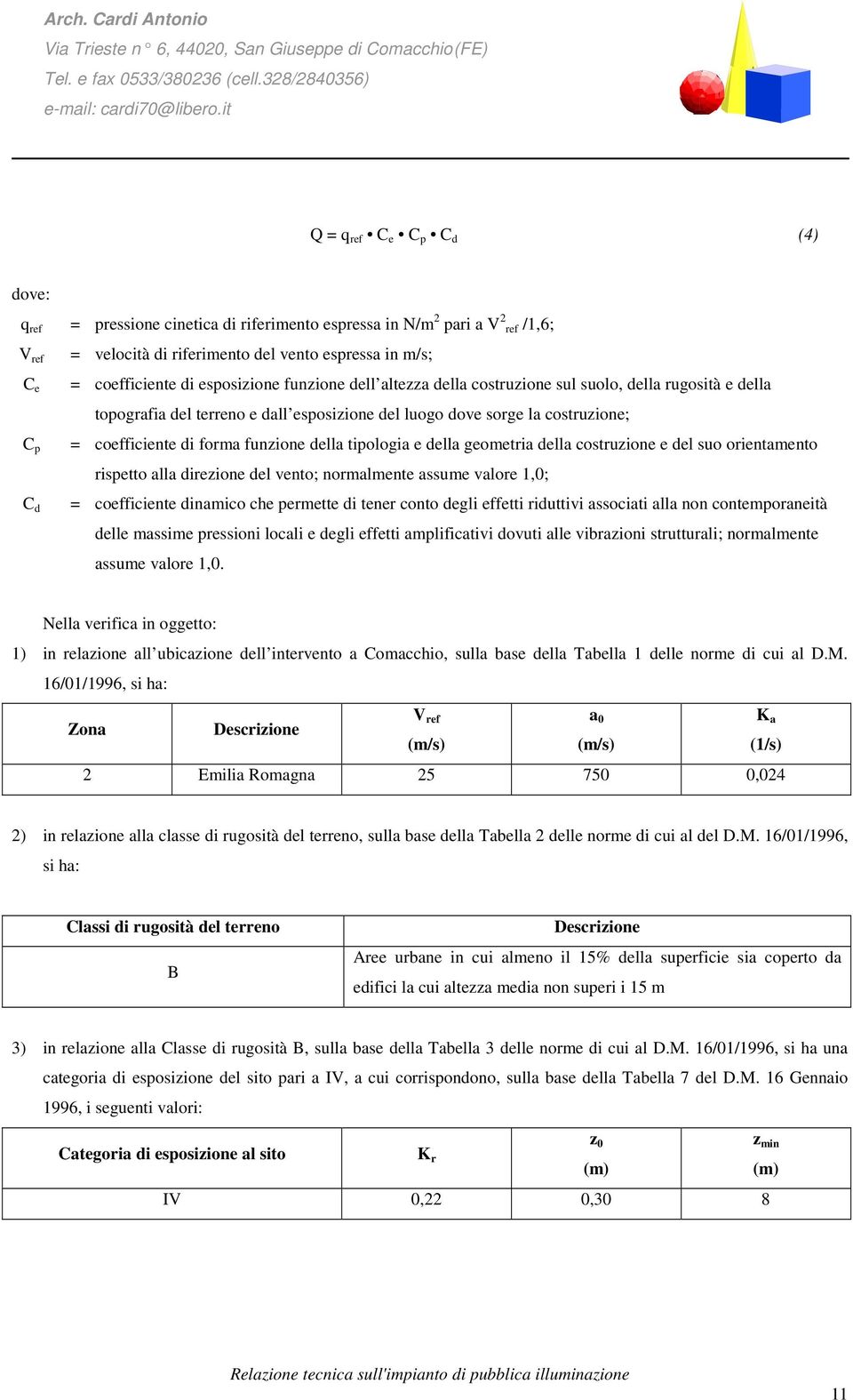 coefficiente di esposizione funzione dell altezza della costruzione sul suolo, della rugosità e della topografia del terreno e dall esposizione del luogo dove sorge la costruzione; = coefficiente di