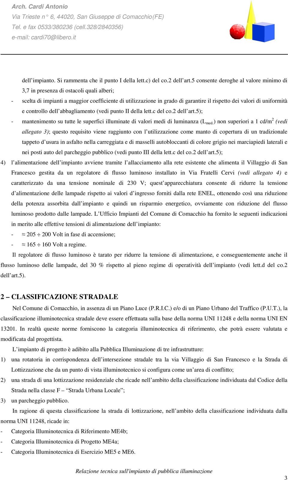 uniformità e controllo dell abbagliamento (vedi punto II della lett.c del co.2 dell art.5); - mantenimento su tutte le superfici illuminate di valori medi di luminanza (L med.