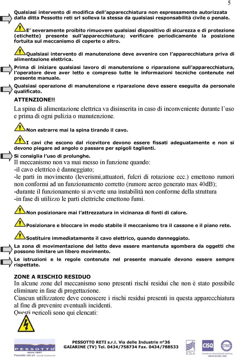 coperte o altro. Qualsiasi intervento di manutenzione deve avvenire con l apparecchiatura priva di alimentazione elettrica.