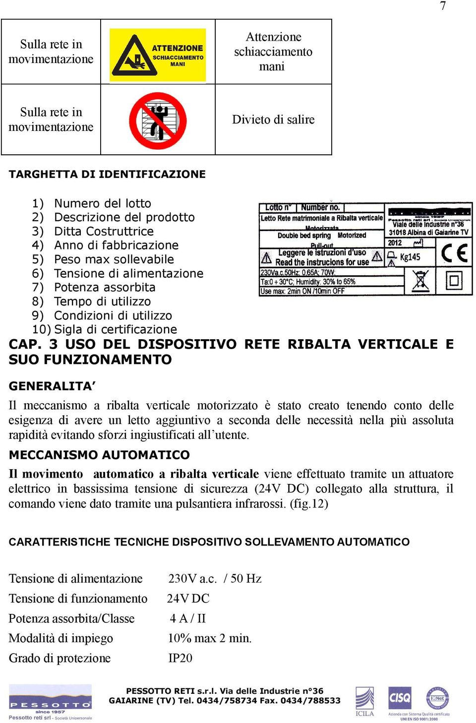 3 USO DEL DISPOSITIVO RETE RIBALTA VERTICALE E SUO FUNZIONAMENTO GENERALITA Il meccanismo a ribalta verticale motorizzato è stato creato tenendo conto delle esigenza di avere un letto aggiuntivo a