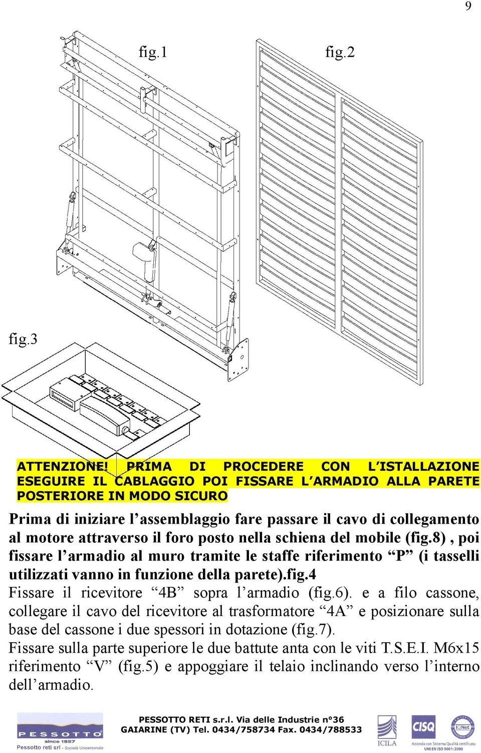 motore attraverso il foro posto nella schiena del mobile (fig.8), poi fissare l armadio al muro tramite le staffe riferimento P (i tasselli utilizzati vanno in funzione della parete).fig.4 Fissare il ricevitore 4B sopra l armadio (fig.