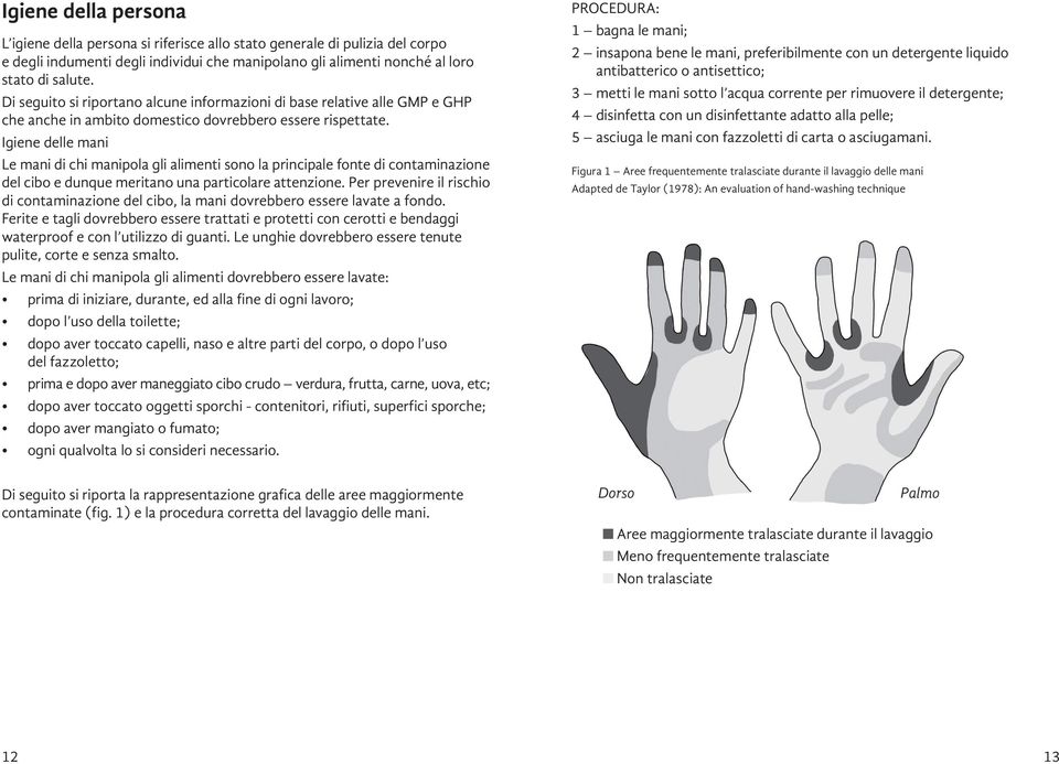 Igiene delle mani Le mani di chi manipola gli alimenti sono la principale fonte di contaminazione del cibo e dunque meritano una particolare attenzione.