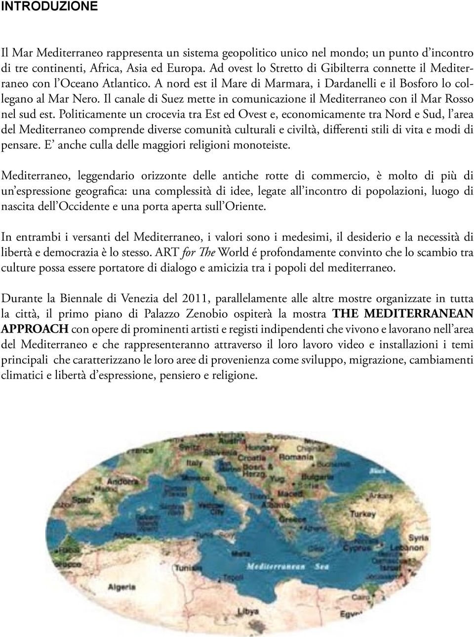 Il canale di Suez mette in comunicazione il Mediterraneo con il Mar Rosso nel sud est.