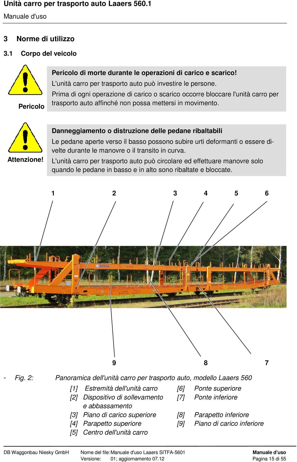 Danneggiamento o distruzione delle pedane ribaltabili Le pedane aperte verso il basso possono subire urti deformanti o essere divelte durante le manovre o il transito in curva.