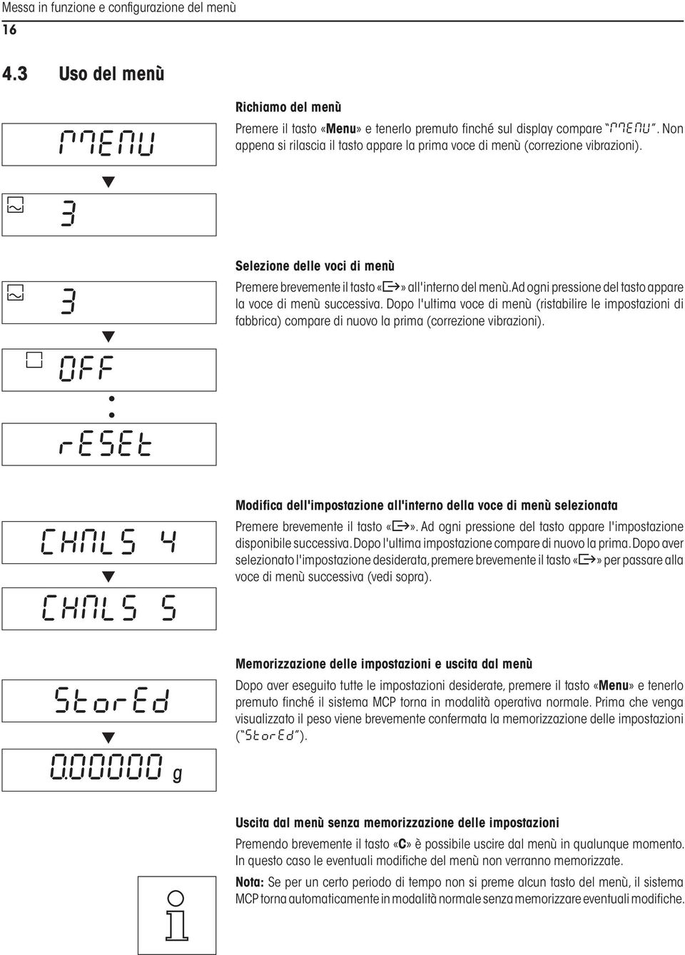 Ad ogni pressione del tasto appare la voce di menù successiva. Dopo l'ultima voce di menù (ristabilire le impostazioni di fabbrica) compare di nuovo la prima (correzione vibrazioni).