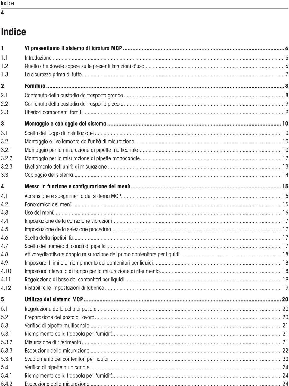 1 Scelta del luogo di installazione... 10 3.2 Montaggio e livellamento dell'unità di misurazione... 10 3.2.1 Montaggio per la misurazione di pipette multicanale... 10 3.2.2 Montaggio per la misurazione di pipette monocanale.