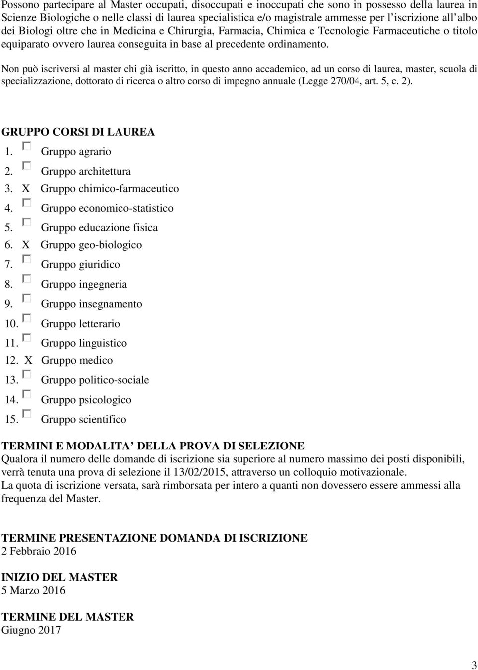 Non può iscriversi al master chi già iscritto, in questo anno accademico, ad un corso di laurea, master, scuola di specializzazione, dottorato di ricerca o altro corso di impegno annuale (Legge