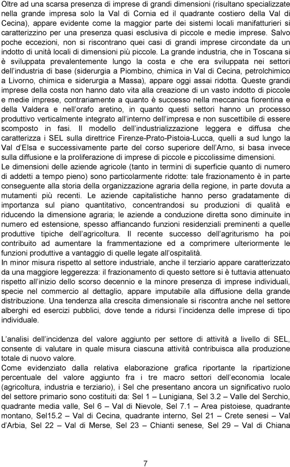 Salvo poche eccezioni, non si riscontrano quei casi di grandi imprese circondate da un indotto di unità locali di dimensioni più piccole.