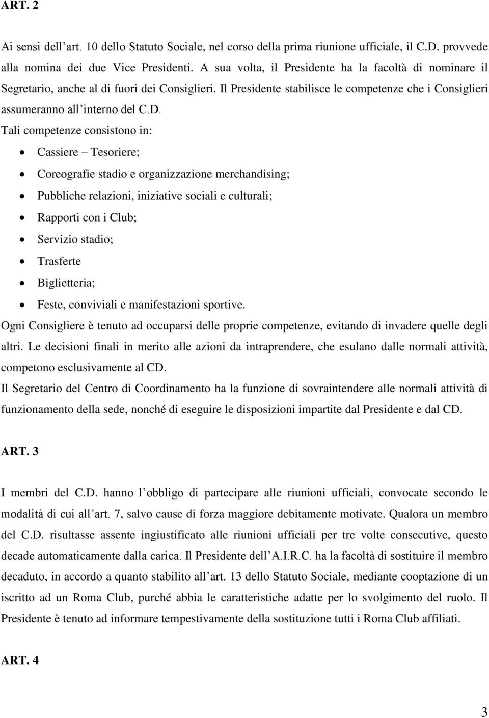 Tali competenze consistono in: Cassiere Tesoriere; Coreografie stadio e organizzazione merchandising; Pubbliche relazioni, iniziative sociali e culturali; Rapporti con i Club; Servizio stadio;