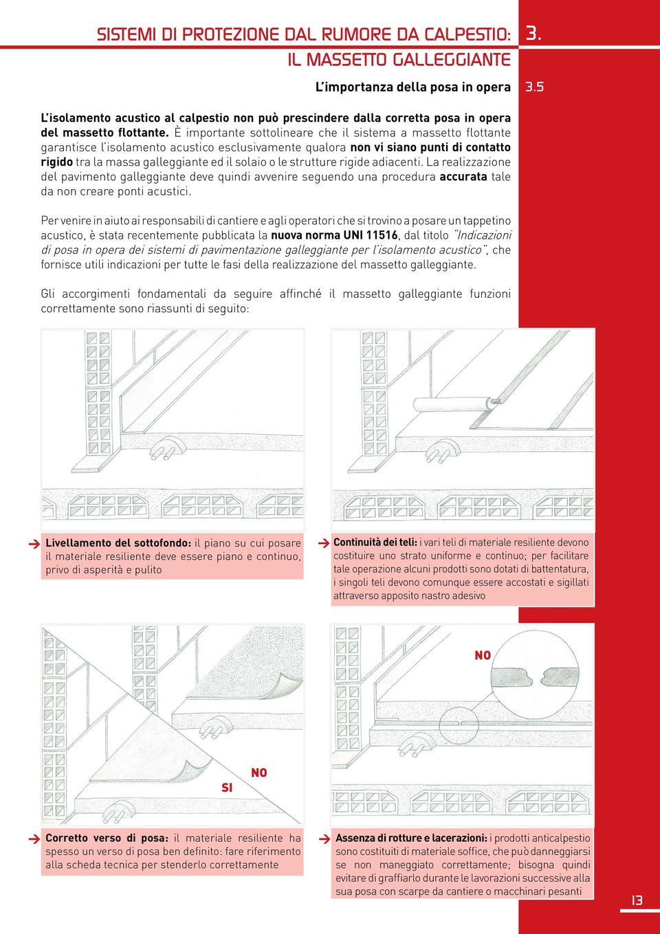 È importante sottolineare che il sistema a massetto flottante garantisce l isolamento acustico esclusivamente qualora non vi siano punti di contatto rigido tra la massa galleggiante ed il solaio o le