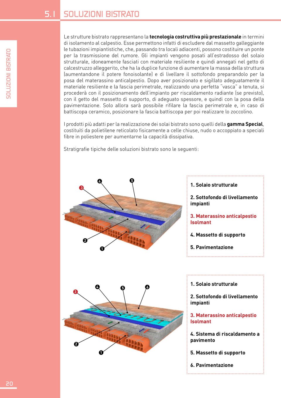 Gli impianti vengono posati all estradosso del solaio strutturale, idoneamente fasciati con materiale resiliente e quindi annegati nel getto di calcestruzzo alleggerito, che ha la duplice funzione di