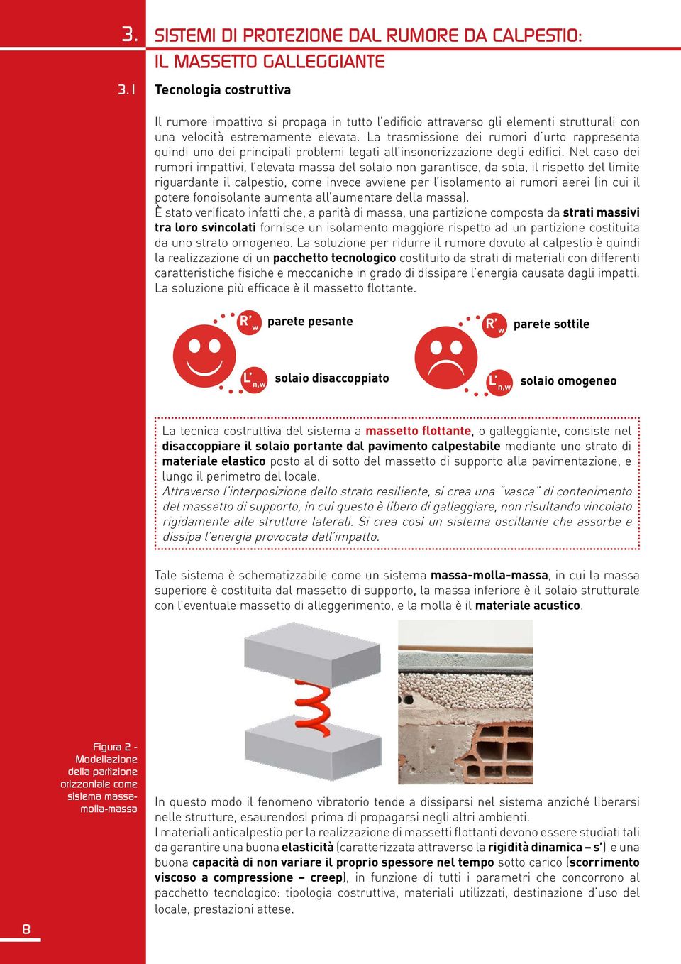 La trasmissione dei rumori d urto rappresenta quindi uno dei principali problemi legati all insonorizzazione degli edifici.