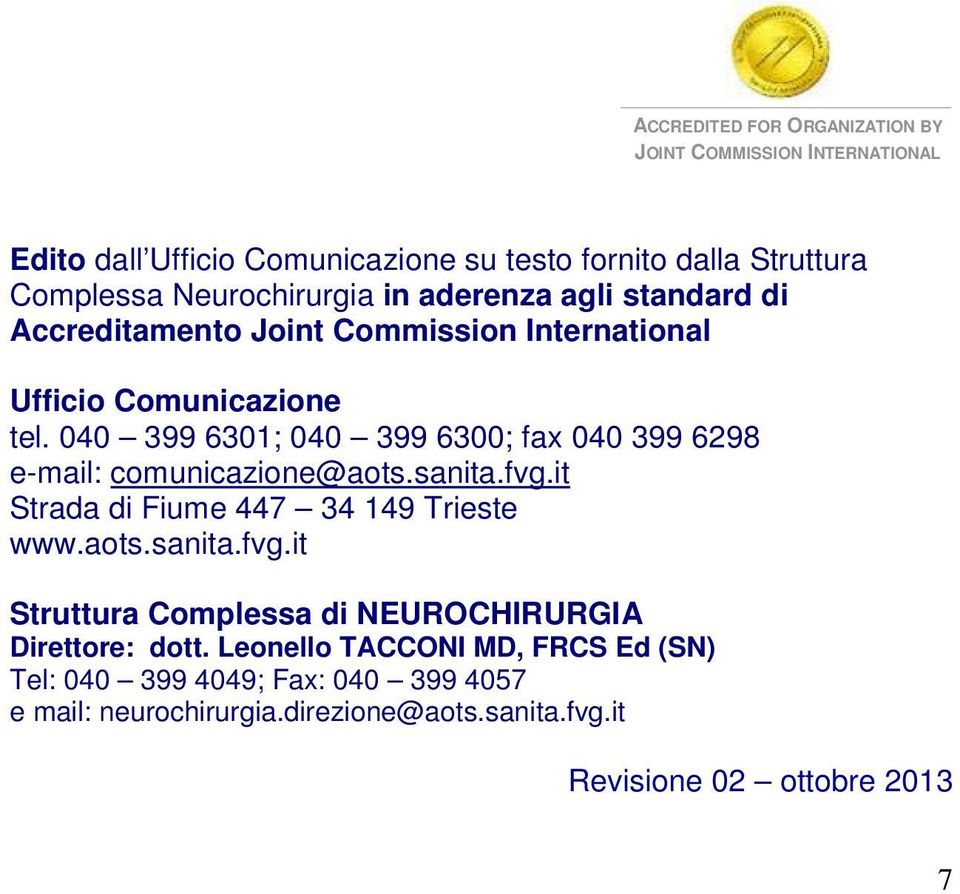 040 399 6301; 040 399 6300; fax 040 399 6298 e-mail: comunicazione@aots.sanita.fvg.it Strada di Fiume 447 34 149 Trieste www.aots.sanita.fvg.it Struttura Complessa di NEUROCHIRURGIA Direttore: dott.