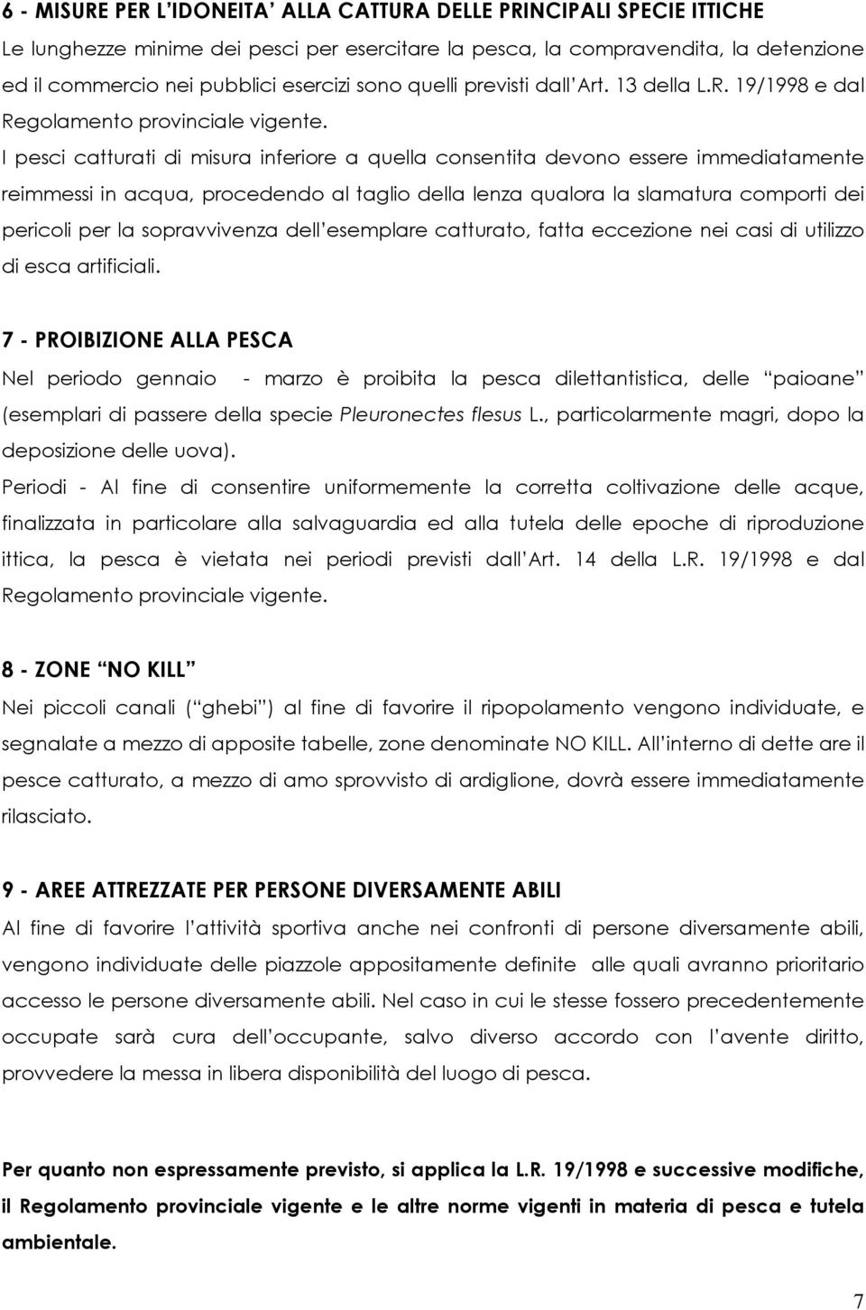 I pesci catturati di misura inferiore a quella consentita devono essere immediatamente reimmessi in acqua, procedendo al taglio della lenza qualora la slamatura comporti dei pericoli per la