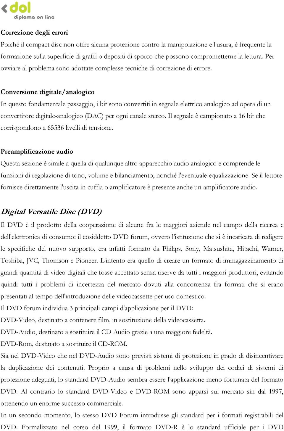 Conversione digitale/analogico In questo fondamentale passaggio, i bit sono convertiti in segnale elettrico analogico ad opera di un convertitore digitale-analogico (DAC) per ogni canale stereo.