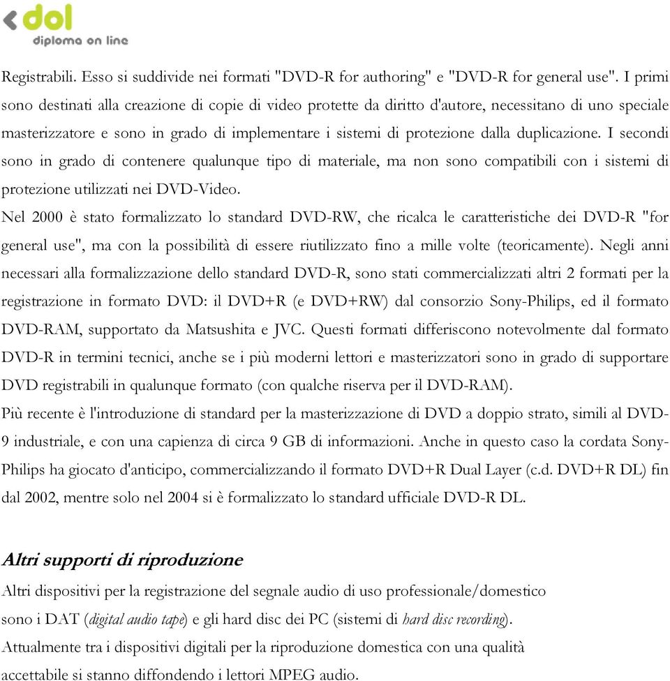 duplicazione. I secondi sono in grado di contenere qualunque tipo di materiale, ma non sono compatibili con i sistemi di protezione utilizzati nei DVD-Video.