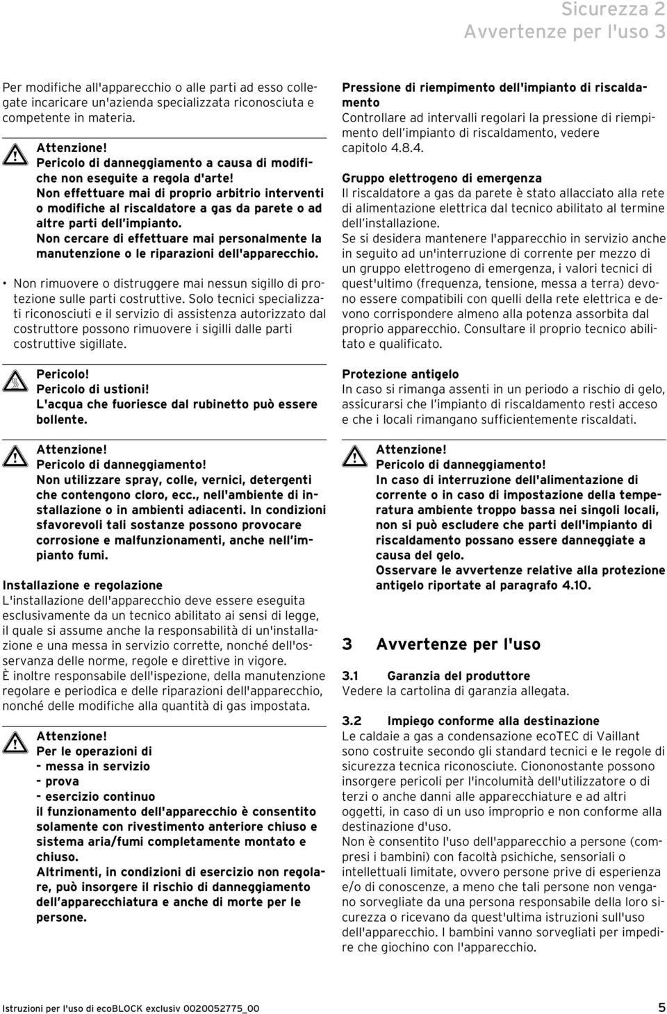 Non effettuare mai di proprio arbitrio interventi o modifiche al riscaldatore a gas da parete o ad altre parti dell impianto.