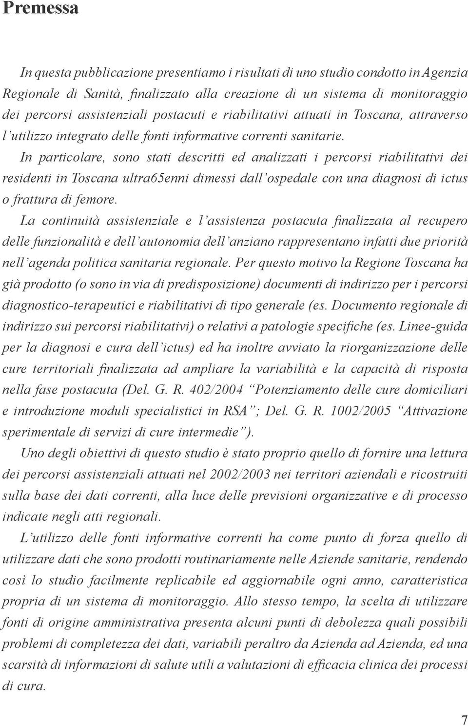 In particolare, sono stati descritti ed analizzati i percorsi riabilitativi dei residenti in Toscana ultra65enni dimessi dall ospedale con una diagnosi di ictus o frattura di femore.