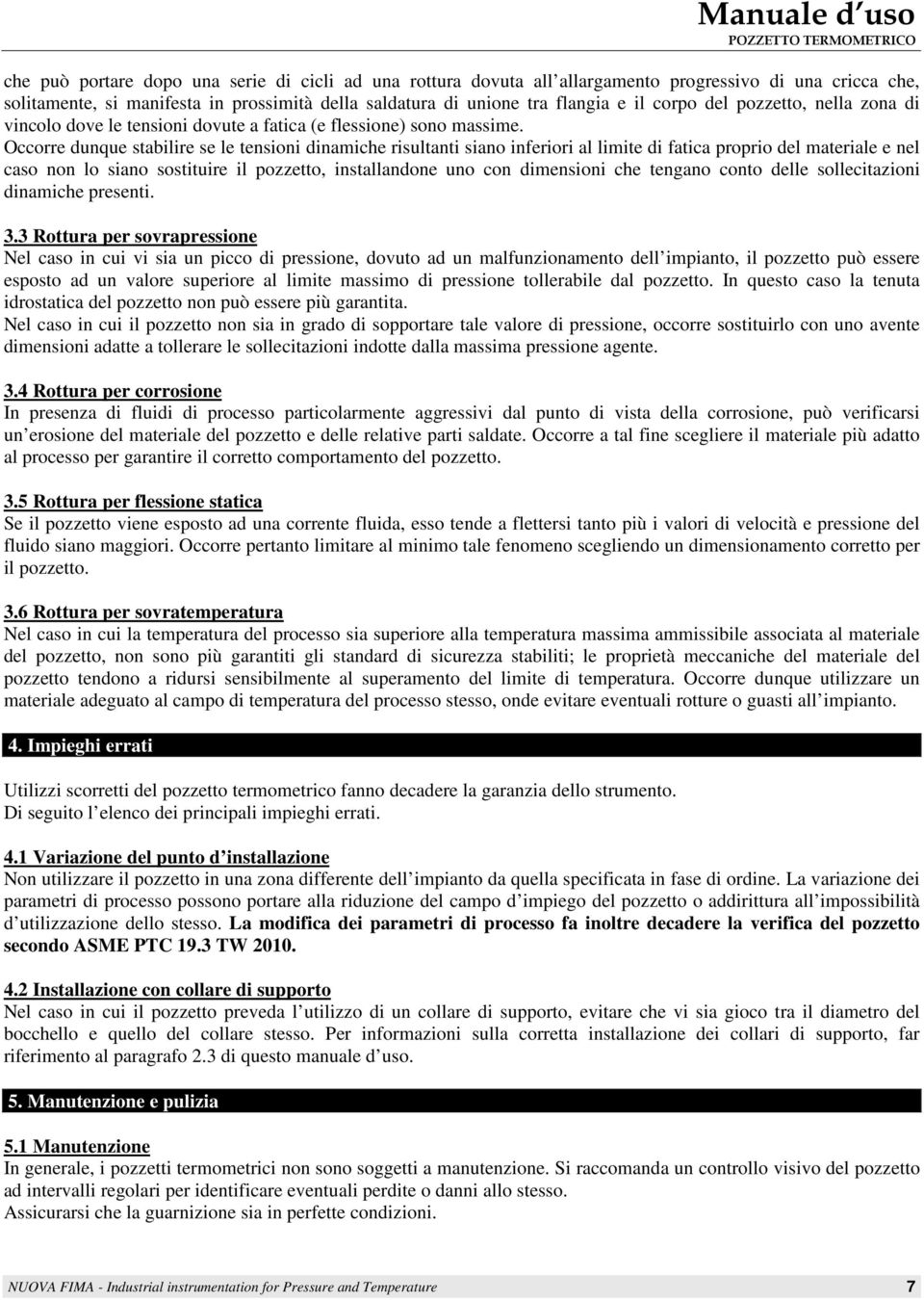 Occorre dunque stabilire se le tensioni dinamiche risultanti siano inferiori al limite di fatica proprio del materiale e nel caso non lo siano sostituire il pozzetto, installandone uno con dimensioni