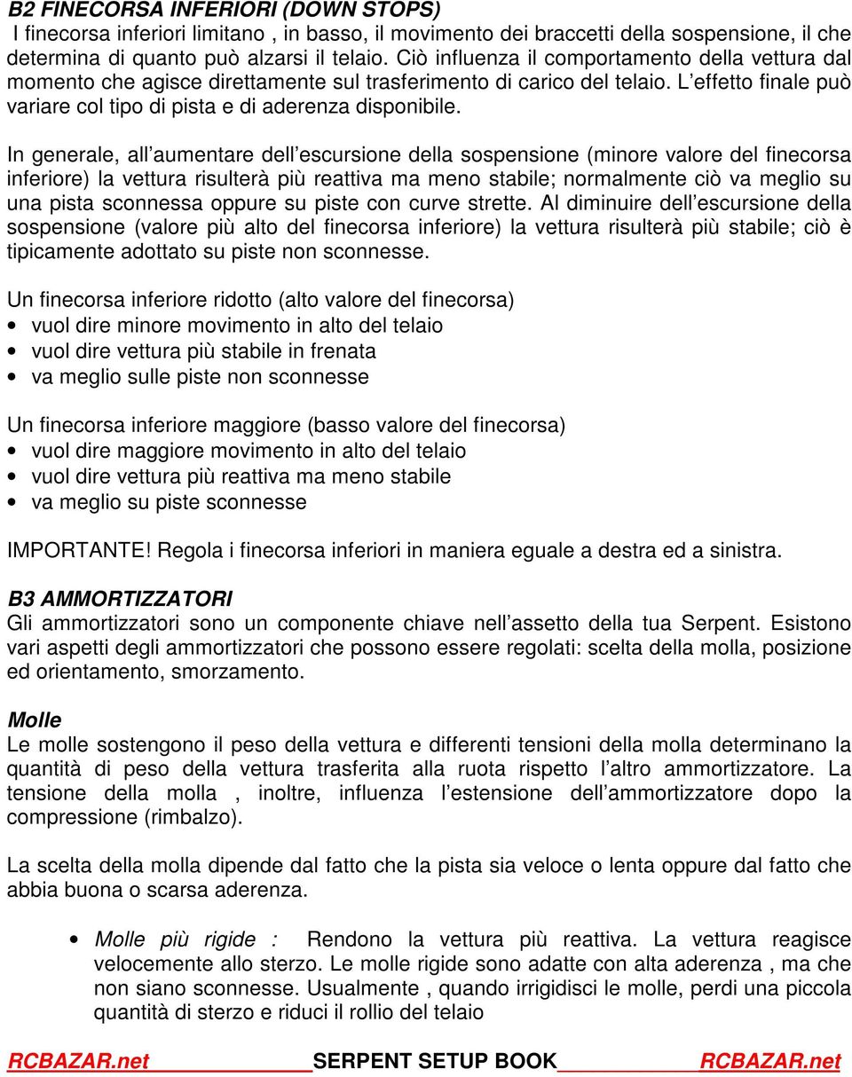 In generale, all aumentare dell escursione della sospensione (minore valore del finecorsa inferiore) la vettura risulterà più reattiva ma meno stabile; normalmente ciò va meglio su una pista