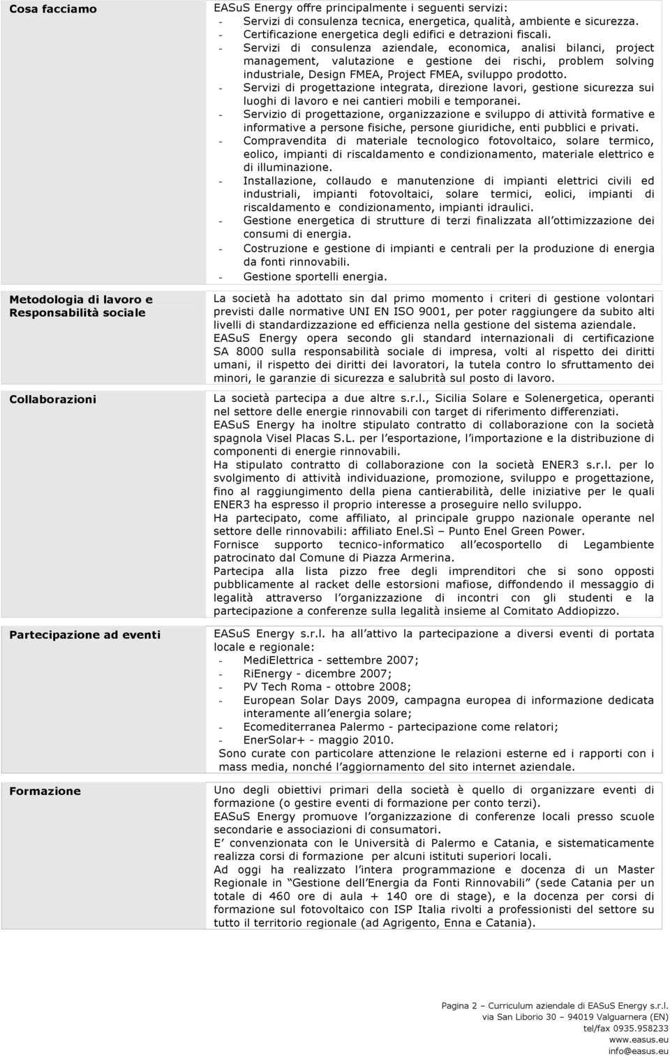 - Servizi di consulenza aziendale, economica, analisi bilanci, project management, valutazione e gestione dei rischi, problem solving industriale, Design FMEA, Project FMEA, sviluppo prodotto.