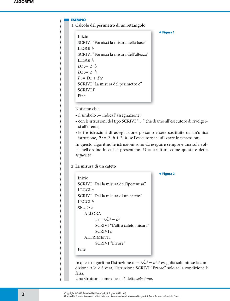 è SCRIVI P Figura 1 Notiamo che: il simbolo := indica l assegnazione; con le istruzioni del tipo SCRIVI f chiediamo all esecutore di rivolgersi all utente; le tre istruzioni di assegnazione possono