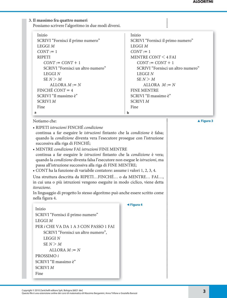 Fornisci il primo numero LEGGI M CONT := 1 MENTRE CONT 1 4 FAI CONT := CONT + 1 SCRIVI Fornisci un altro numero LEGGI N SE N 2 M ALLORA M := N FINE MENTRE SCRIVI Il massimo è SCRIVI M Notiamo che: