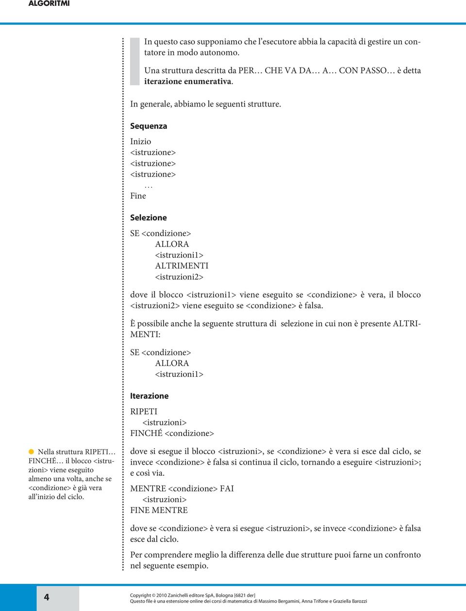 Sequenza <istruzione> <istruzione> <istruzione> f Selezione SE <condizione> ALLORA <istruzioni1> ALTRIMENTI <istruzioni2> dove il blocco <istruzioni1> viene eseguito se <condizione> è vera, il blocco