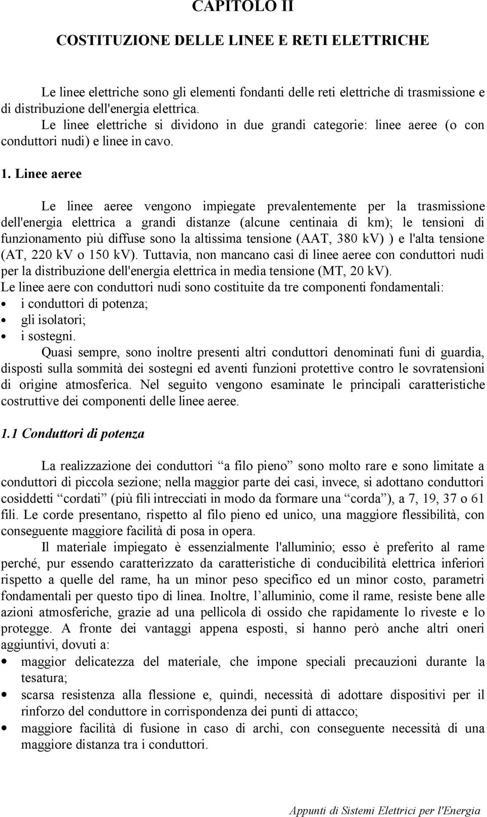 Linee aeree Le linee aeree vengono impiegate prevalentemente per la trasmissione dell'energia elettrica a grandi distanze (alcune centinaia di km); le tensioni di funzionamento più diffuse sono la