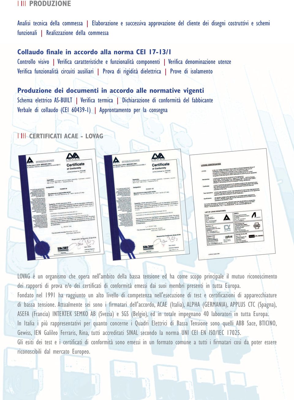 di isolamento Produzione dei documenti in accordo alle normative vigenti Schema elettrico AS-BUILT Verifica termica Dichiarazione di conformità del fabbicante Verbale di collaudo (CEI 60439-1)