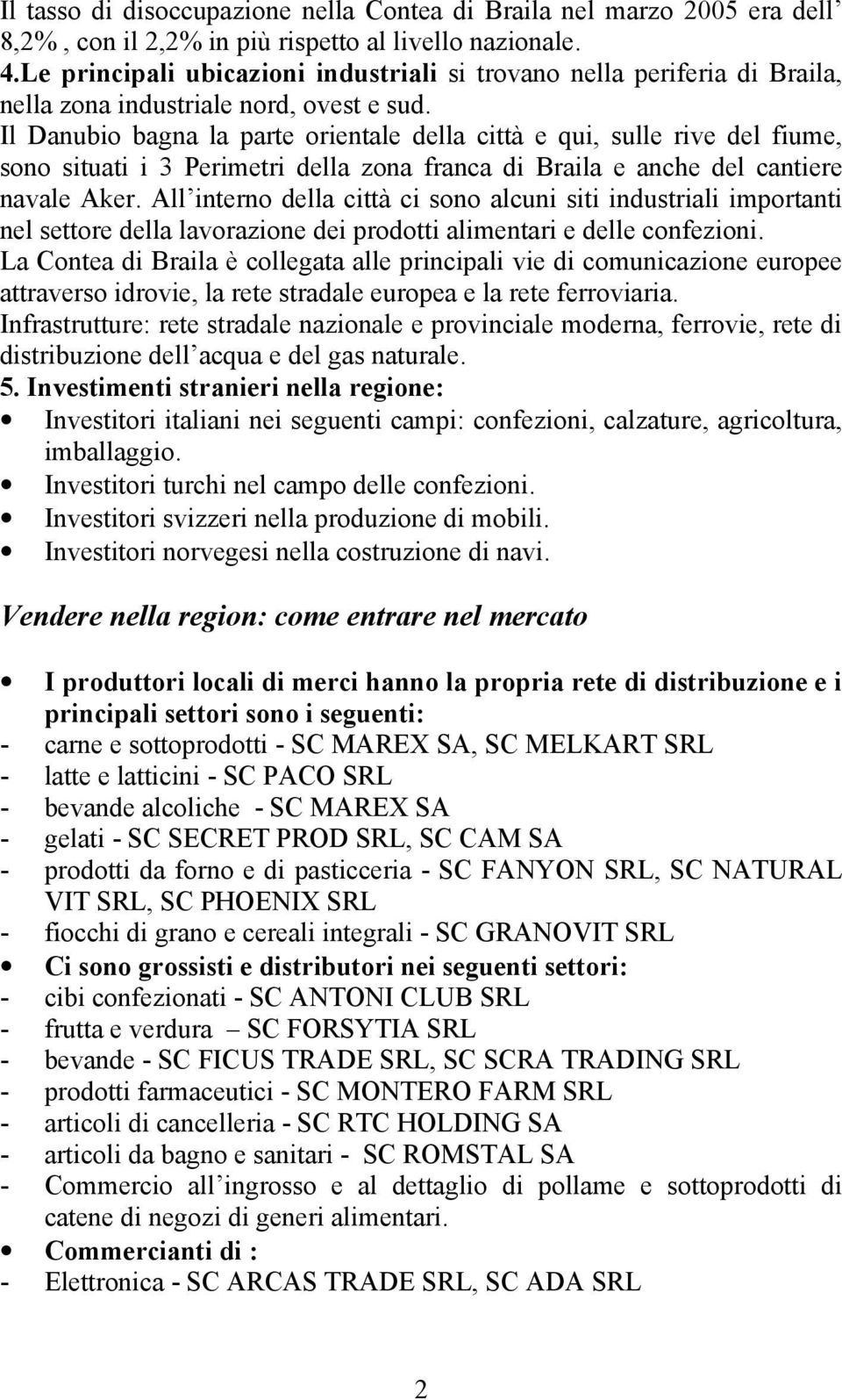 Il Danubio bagna la parte orientale della città e qui, sulle rive del fiume, sono situati i 3 Perimetri della zona franca di Braila e anche del cantiere navale Aker.