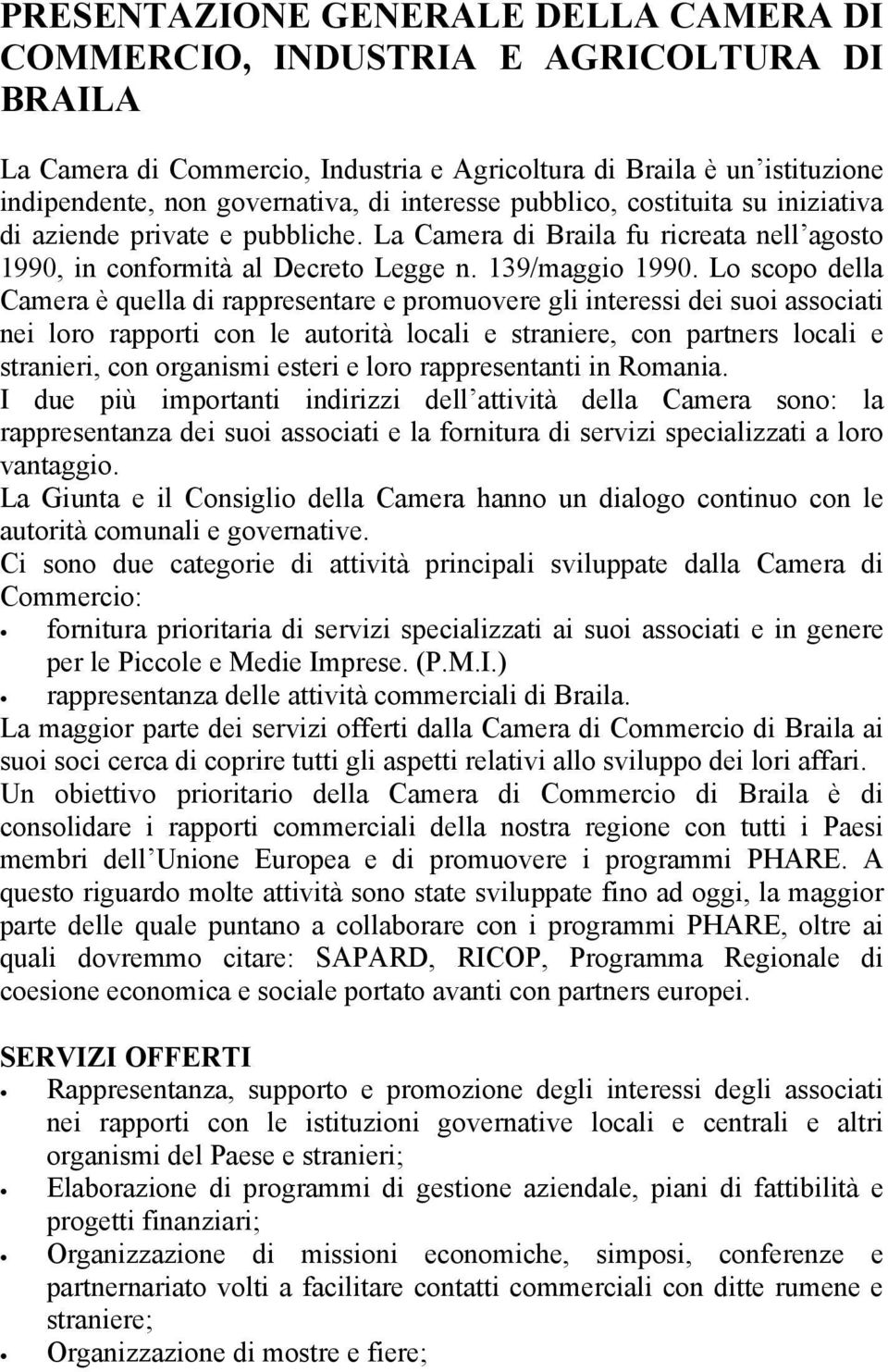 Lo scopo della Camera è quella di rappresentare e promuovere gli interessi dei suoi associati nei loro rapporti con le autorità locali e straniere, con partners locali e stranieri, con organismi