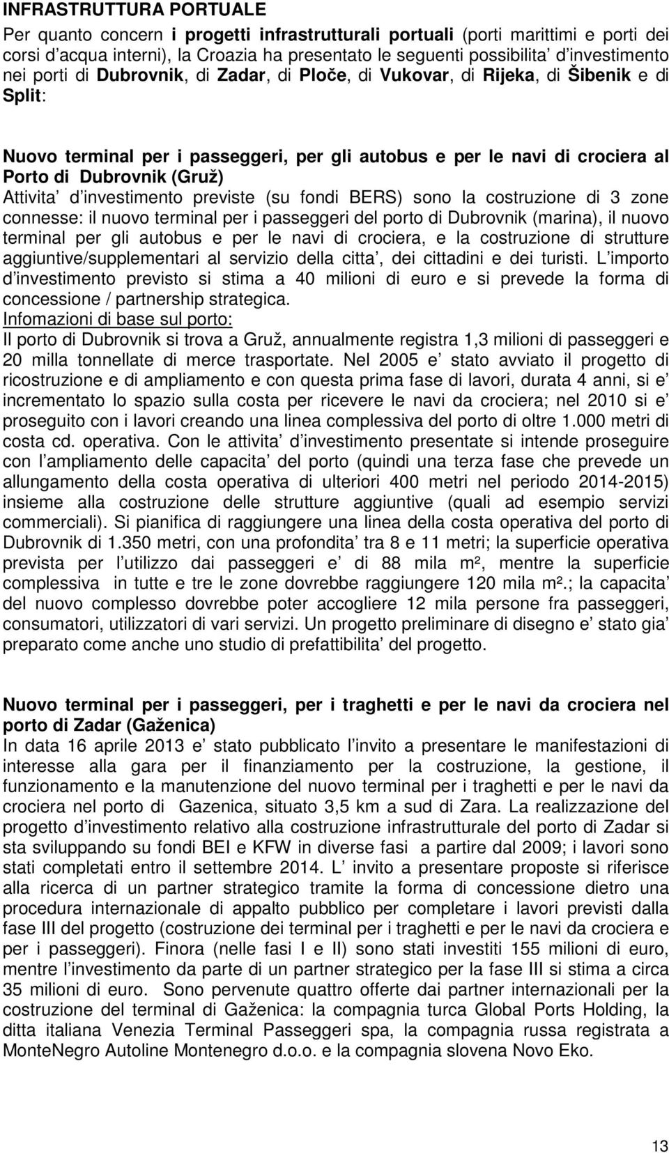 Attivita d investimento previste (su fondi BERS) sono la costruzione di 3 zone connesse: il nuovo terminal per i passeggeri del porto di Dubrovnik (marina), il nuovo terminal per gli autobus e per le