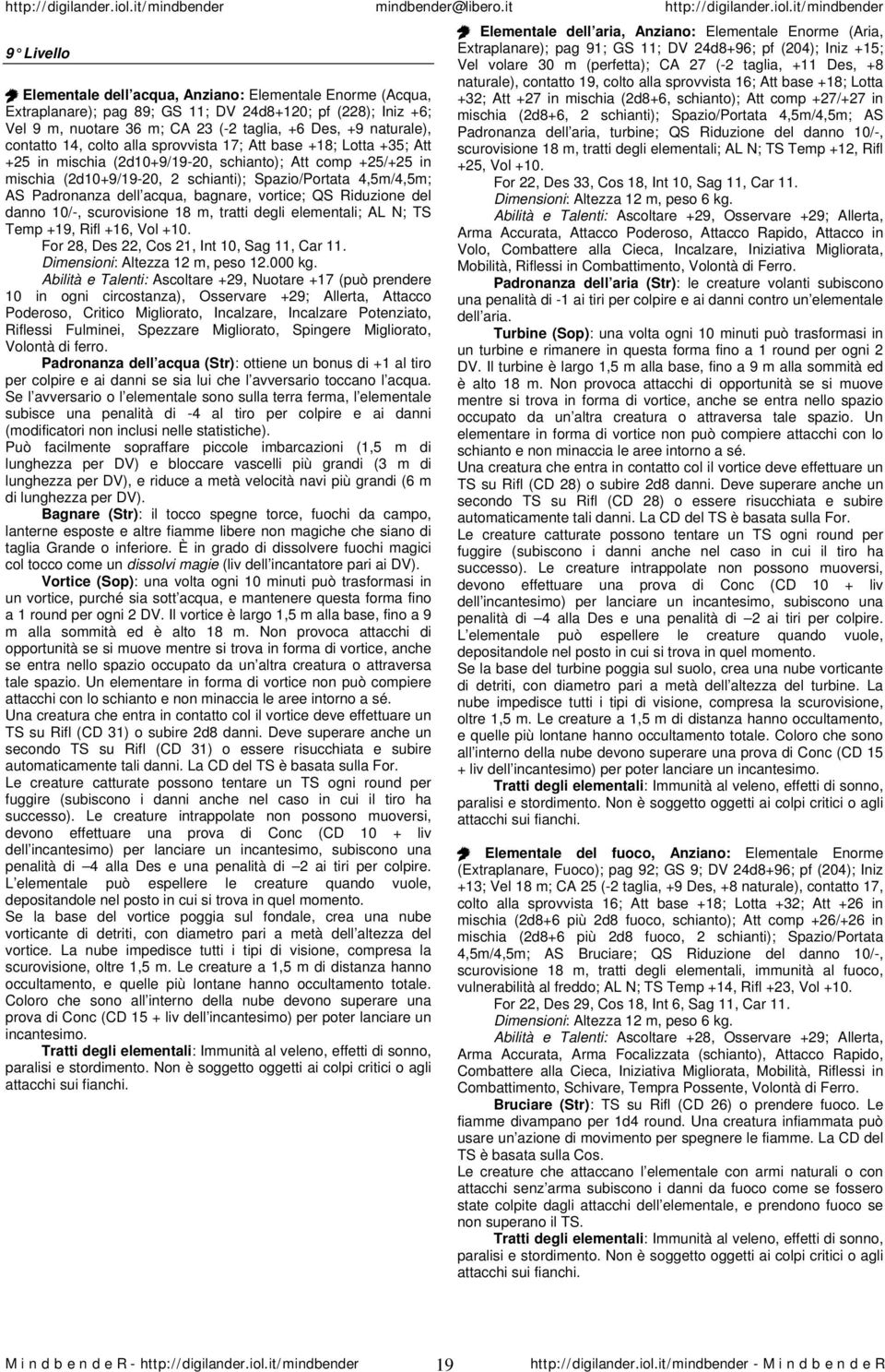 Padronanza dell acqua, bagnare, vortice; QS Riduzione del danno 10/-, scurovisione 18 m, tratti degli elementali; AL N; TS Temp +19, Rifl +16, Vol +10. For 28, Des 22, Cos 21, Int 10, Sag 11, Car 11.