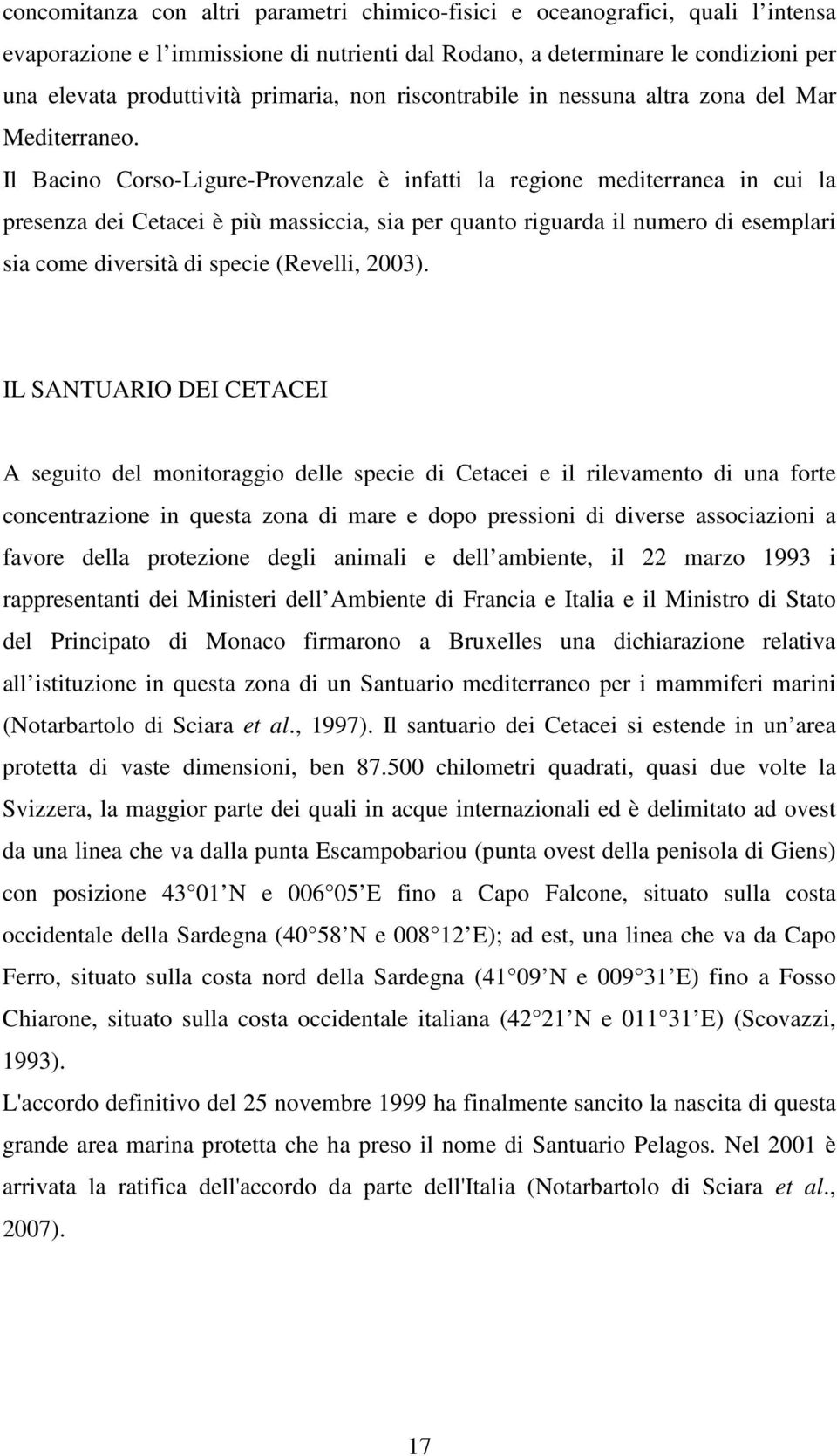 Il Bacino Corso-Ligure-Provenzale è infatti la regione mediterranea in cui la presenza dei Cetacei è più massiccia, sia per quanto riguarda il numero di esemplari sia come diversità di specie