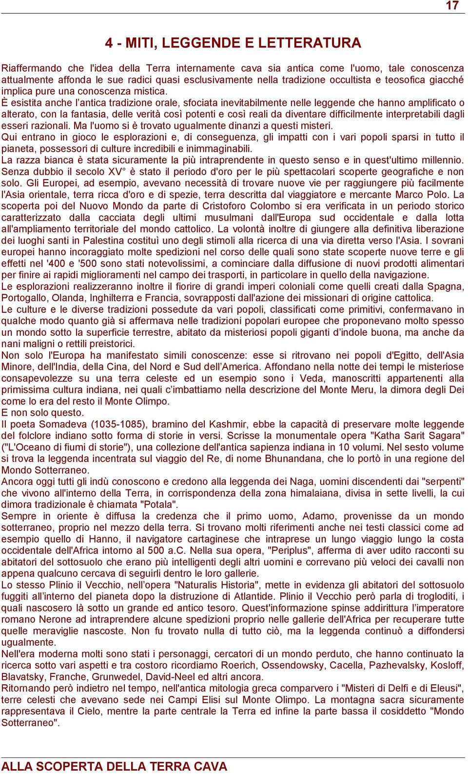 È esistita anche l antica tradizione orale, sfociata inevitabilmente nelle leggende che hanno amplificato o alterato, con la fantasia, delle verità così potenti e così reali da diventare