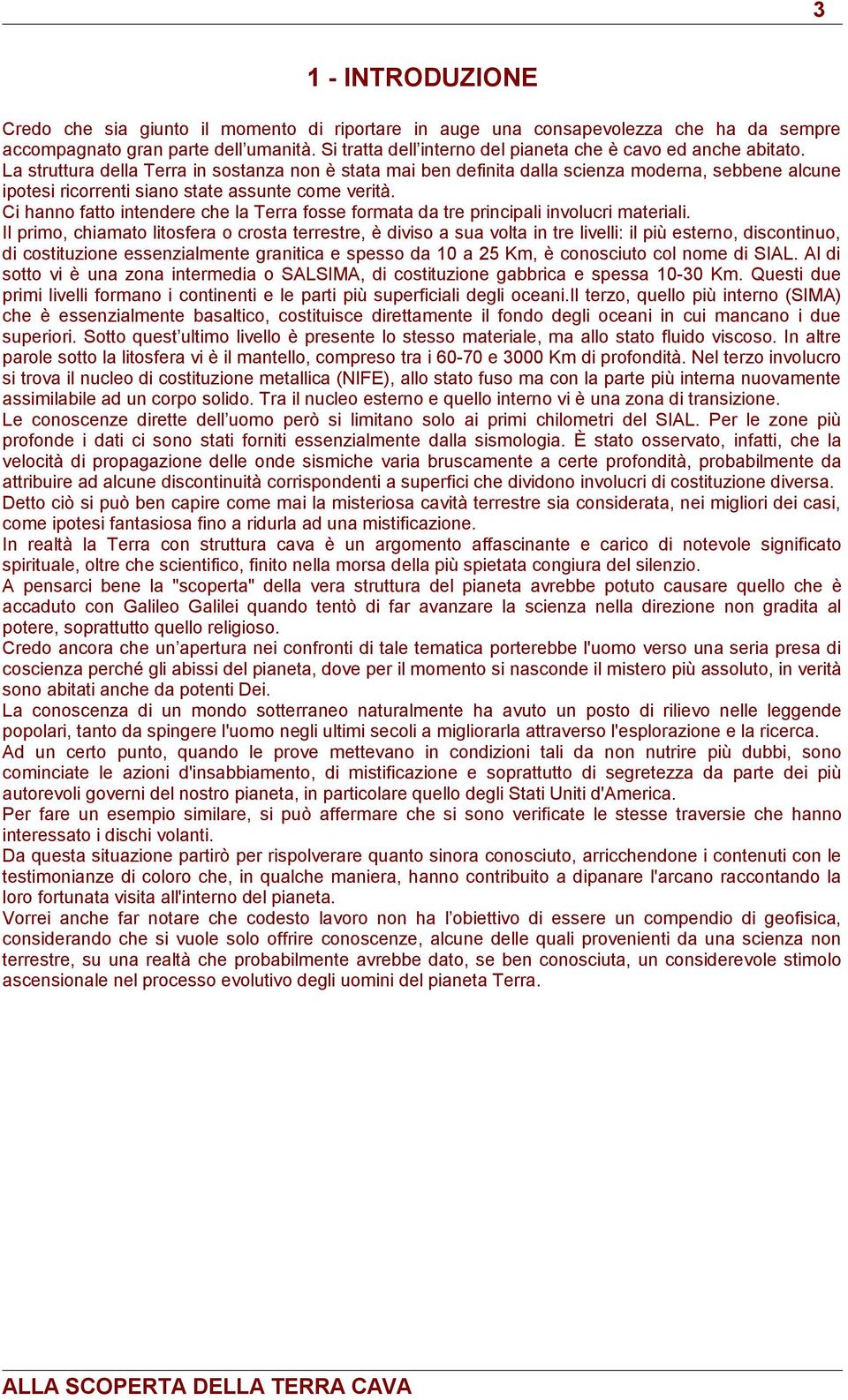 La struttura della Terra in sostanza non è stata mai ben definita dalla scienza moderna, sebbene alcune ipotesi ricorrenti siano state assunte come verità.