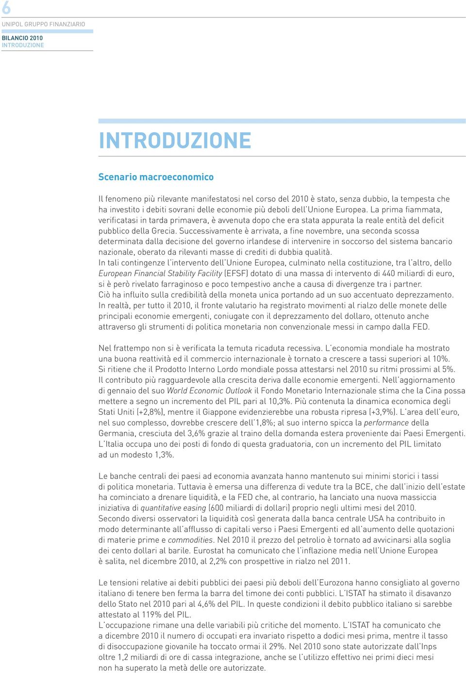 Successivamente è arrivata, a fine novembre, una seconda scossa determinata dalla decisione del governo irlandese di intervenire in soccorso del sistema bancario nazionale, oberato da rilevanti masse