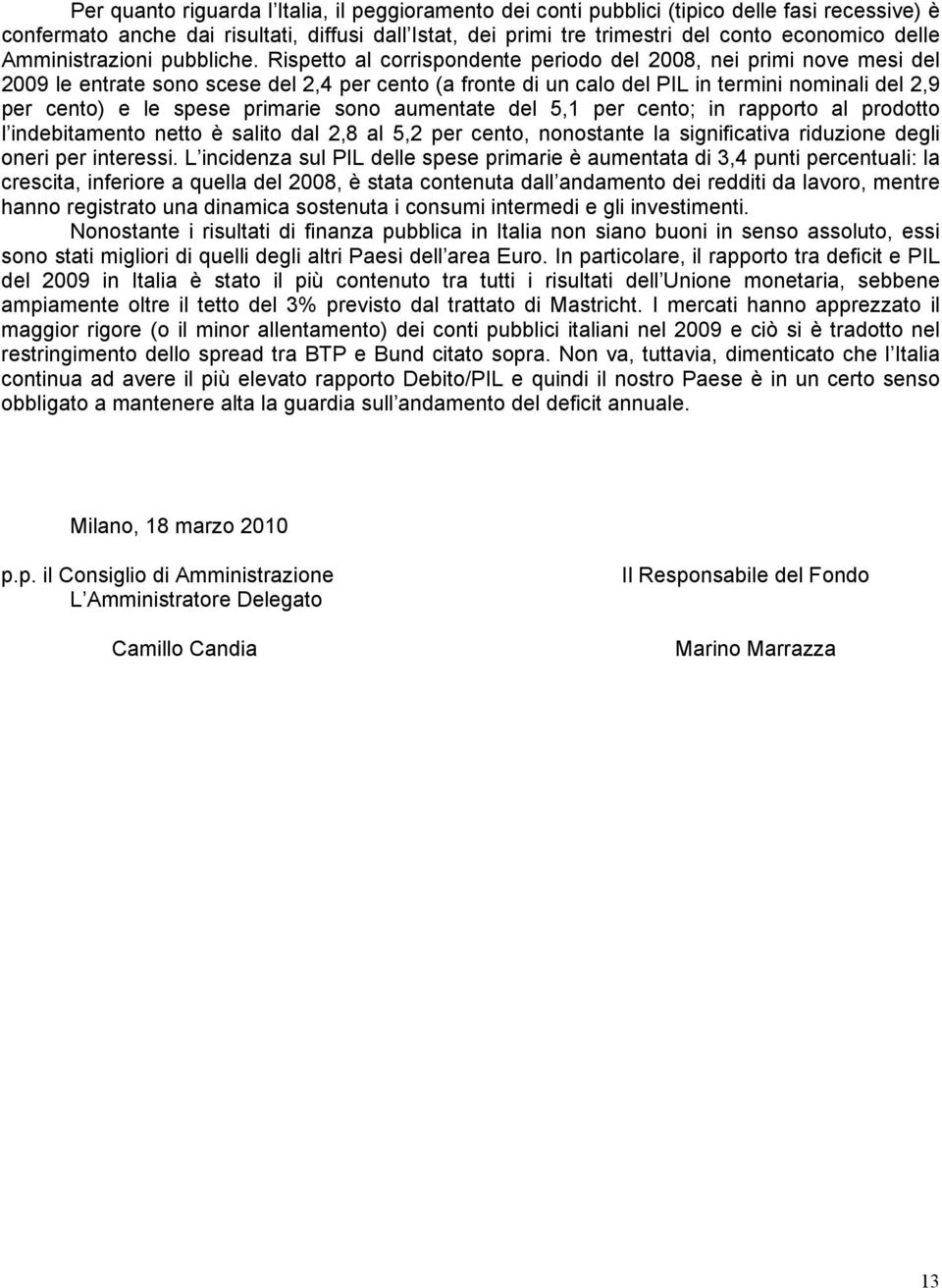 Rispetto al corrispondente periodo del 2008, nei primi nove mesi del 2009 le entrate sono scese del 2,4 per cento (a fronte di un calo del PIL in termini nominali del 2,9 per cento) e le spese