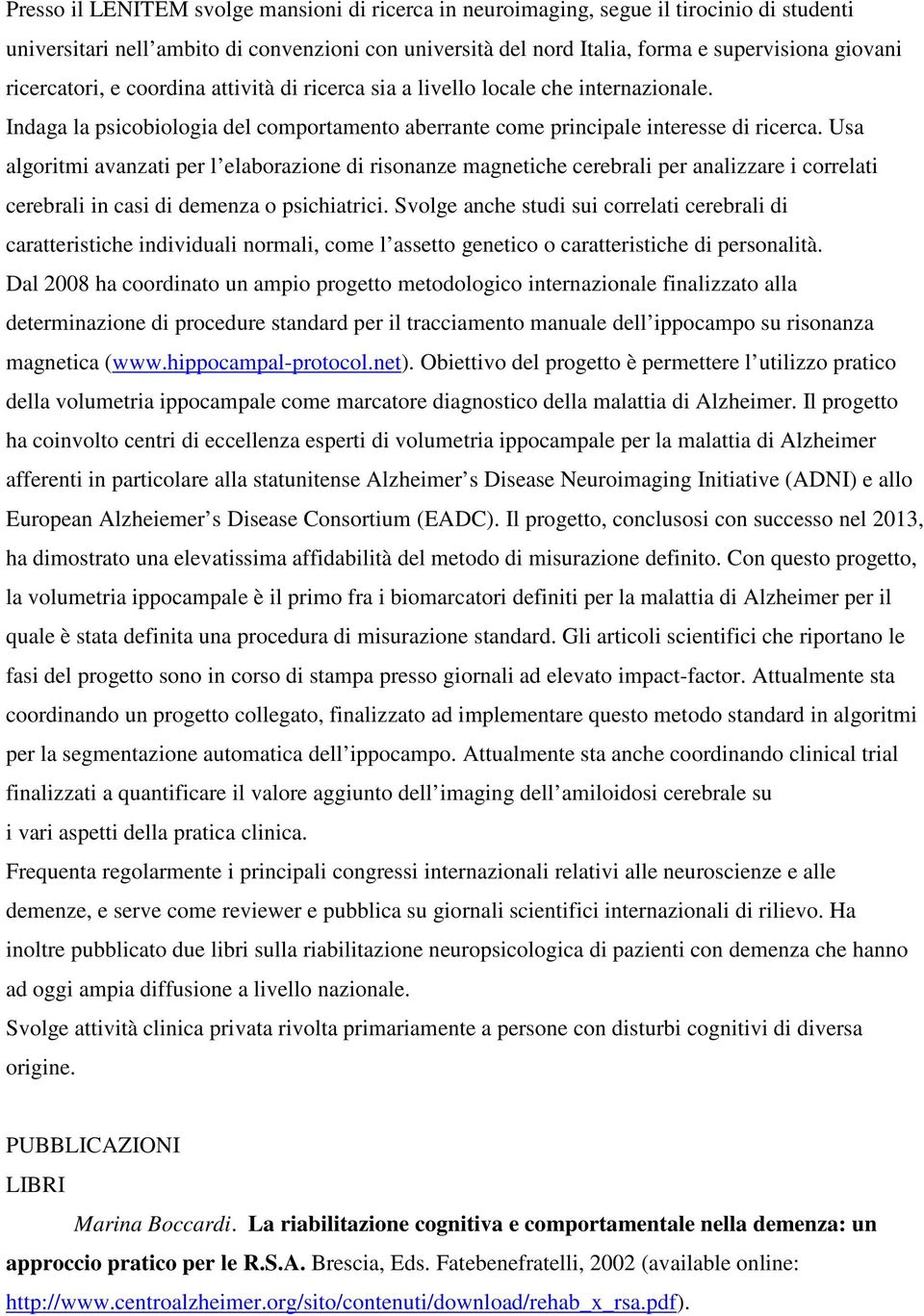 Usa algoritmi avanzati per l elaborazione di risonanze magnetiche cerebrali per analizzare i correlati cerebrali in casi di demenza o psichiatrici.