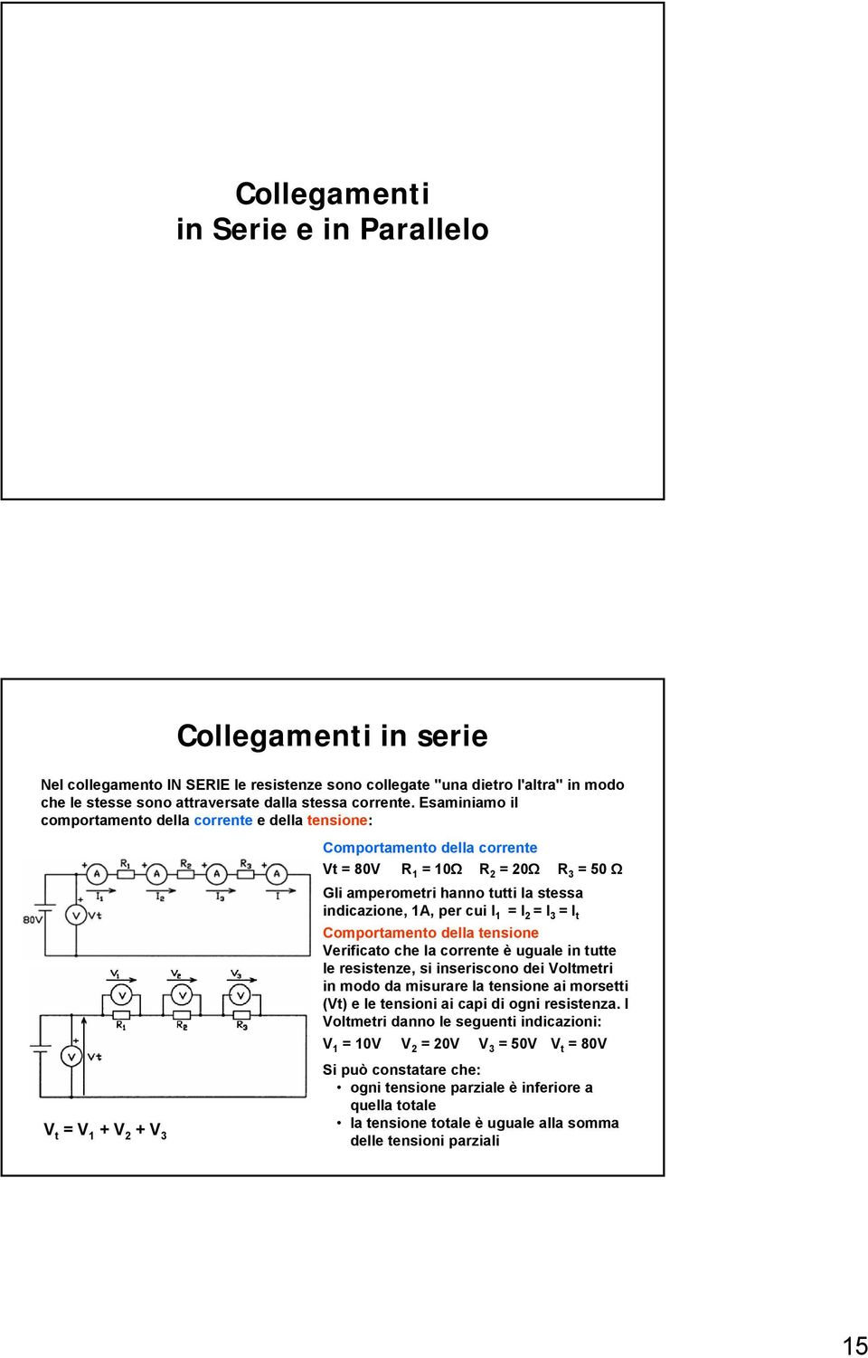 indicazione, 1A, per cui I 1 = I 2 = I 3 = I t Comportamento della tensione Verificato che la corrente è uguale in tutte le resistenze, si inseriscono dei Voltmetri in modo da misurare la tensione ai