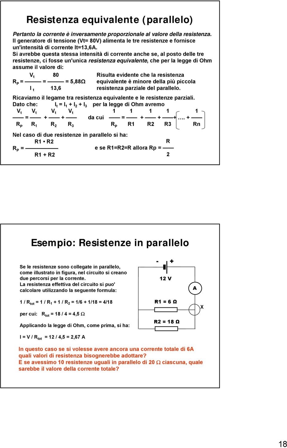 Si avrebbe questa stessa intensità di corrente anche se, al posto delle tre resistenze, ci fosse un'unica resistenza equivalente, che per la legge di Ohm assume il valore di: V t 80 R P = = = 5,88Ω I